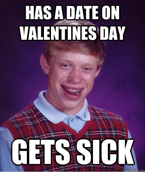 Has A DATE ON VALENTINES DAY Gets sick  Bad Luck Brian