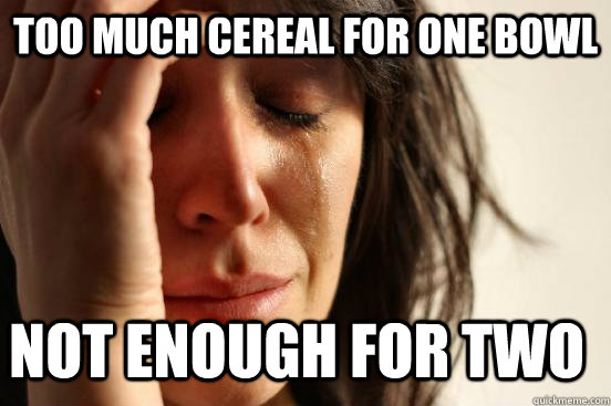 Too much cereal for one bowl Not enough for two - Too much cereal for one bowl Not enough for two  First World Problems