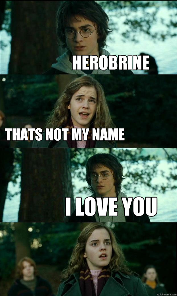 Herobrine Thats not my name i love you
  Horny Harry