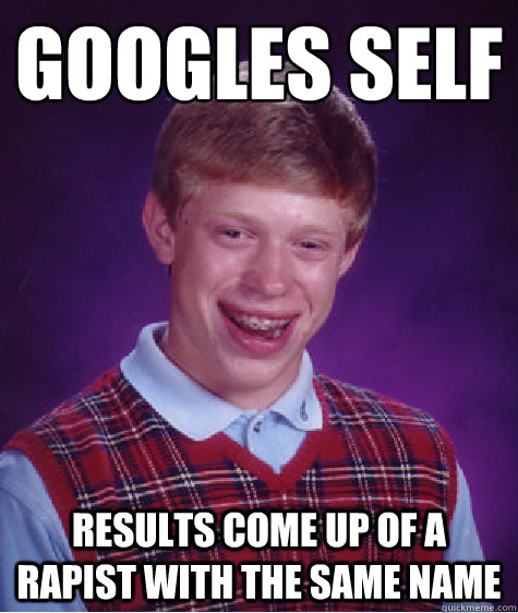 Googles self Results come up of a rapist with the same name - Googles self Results come up of a rapist with the same name  Bad Luck Brian