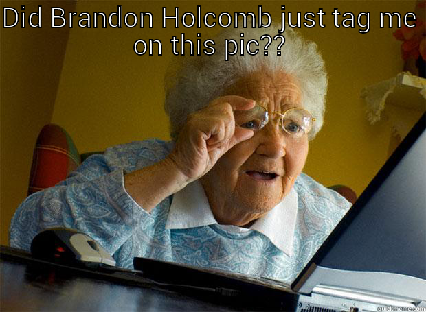 DID BRANDON HOLCOMB JUST TAG ME ON THIS PIC??  Grandma finds the Internet