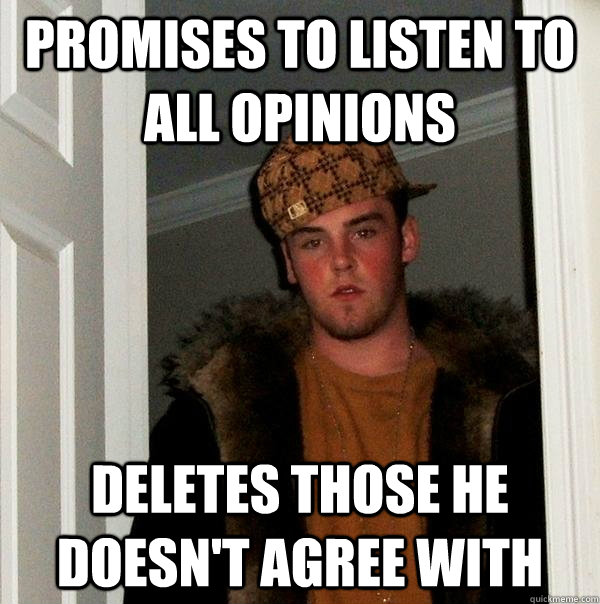 Promises to listen to all opinions  Deletes those he doesn't agree with  Scumbag Steve