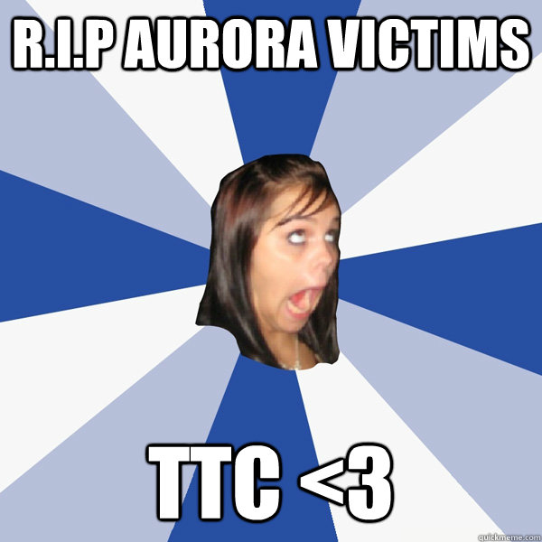 R.I.P Aurora victims ttc <3  Annoying Facebook Girl