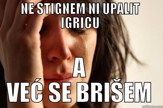 NE STIGNEM NI UPALIT IGRICU A VEĆ SE BRIŠEM First World Problems