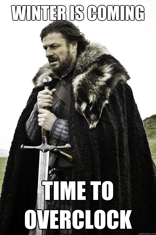 WINTER IS COMING TIME TO OVERCLOCK - WINTER IS COMING TIME TO OVERCLOCK  Winter is coming