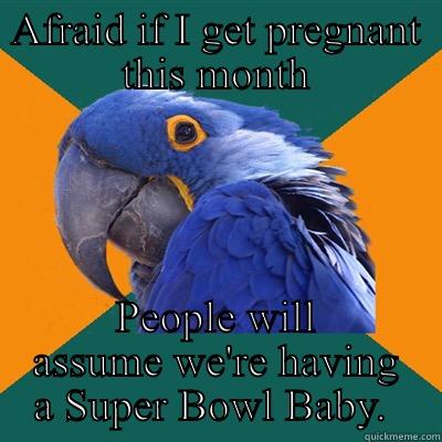 AFRAID IF I GET PREGNANT THIS MONTH PEOPLE WILL ASSUME WE'RE HAVING A SUPER BOWL BABY.  Paranoid Parrot