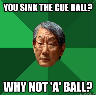 You sink the cue ball? Why not 'A' ball? - You sink the cue ball? Why not 'A' ball?  High Expectations Asian Father