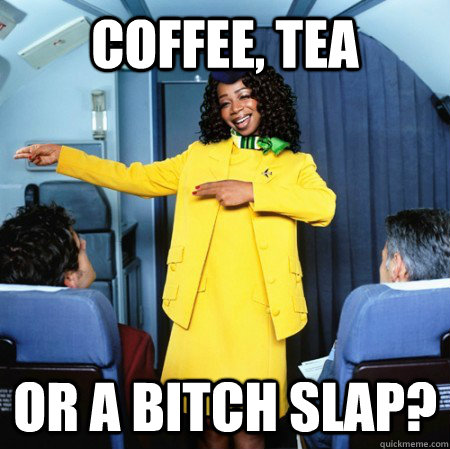 coffee, tea or a bitch slap?  