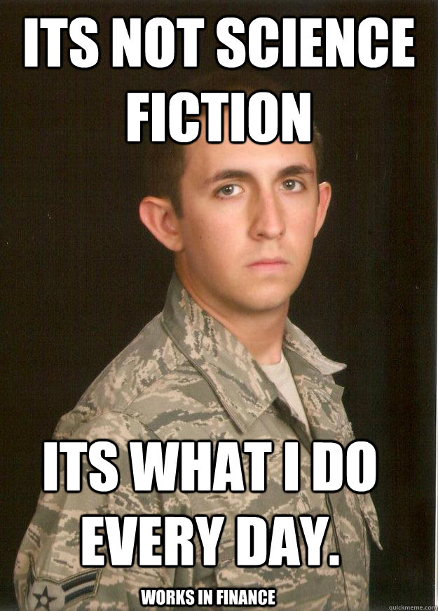 Its not science fiction its what i do every day. works in finance  Tech School Airman