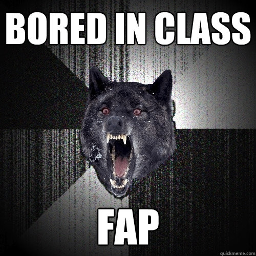 bored in class fap  Insanity Wolf