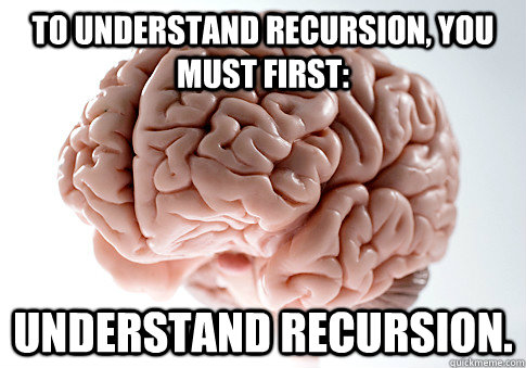 To understand recursion, you must first: Understand recursion.  Scumbag Brain