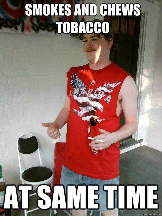 smokes and chews tobacco at same time  Redneck Randal