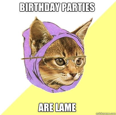 birthday parties are lame  Hipster Kitty