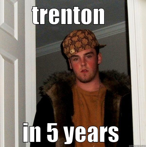 Trenton in 5 years - TRENTON  IN 5 YEARS Scumbag Steve