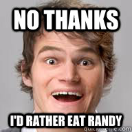 NO thanks i'd rather eat randy  Julian Smith