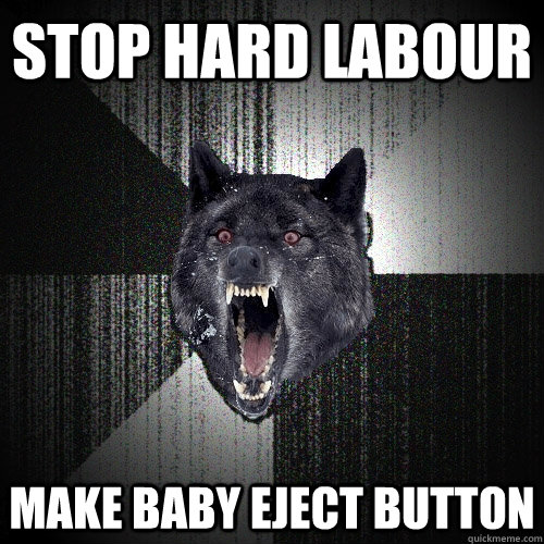 stop hard labour make Baby eject button  Insanity Wolf