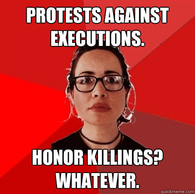 Protests against executions. Honor killings? Whatever.  Liberal Douche Garofalo