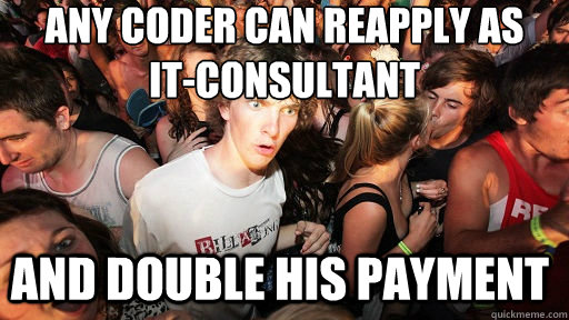 any coder can reapply as   it-consultant and double his payment  Sudden Clarity Clarence