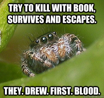 try to kill with book, survives and escapes. they. drew. first. blood.  Misunderstood Spider