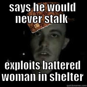 SAYS HE WOULD NEVER STALK  EXPLOITS BATTERED WOMAN IN SHELTER Misc