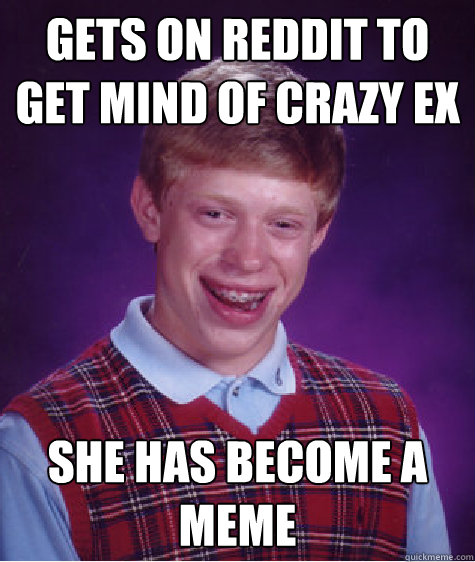 gets on reddit to get mind of crazy ex she has become a meme  Bad Luck Brian