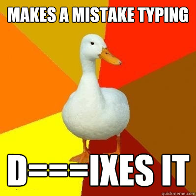 Makes a mistake typing d===ixes it  Tech Impaired Duck