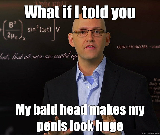 What if I told you My bald head makes my penis look huge - What if I told you My bald head makes my penis look huge  Brad Meltzer decodes it