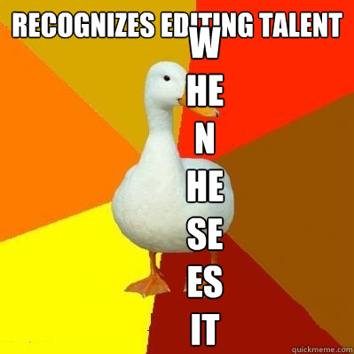 recognizes editing talent when he sees it  Tech Impaired Duck