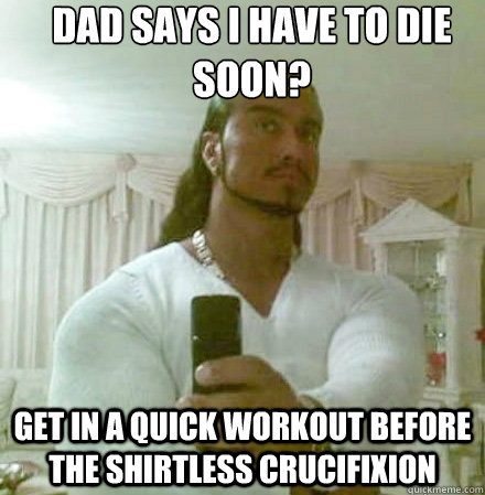 Dad says i have to die soon? Get in a quick workout before the shirtless crucifixion  Guido Jesus