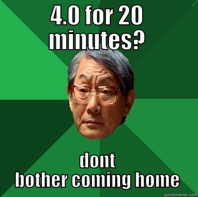 4.0 fail - 4.0 FOR 20 MINUTES? DONT BOTHER COMING HOME High Expectations Asian Father