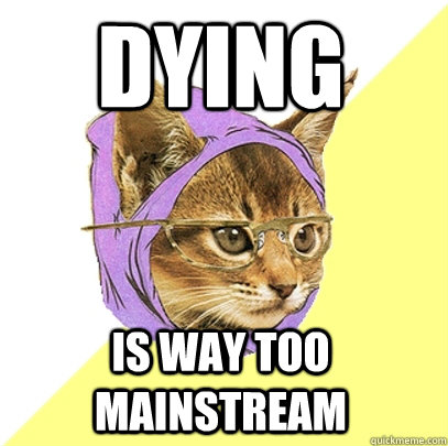 Dying is way too mainstream - Dying is way too mainstream  Hipster Kitty