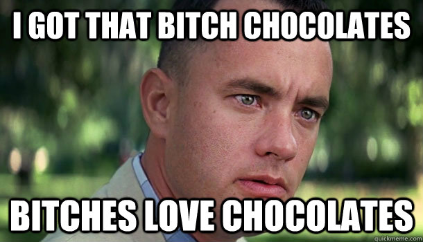 i got that bitch chocolates bitches love chocolates  Offensive Forrest Gump