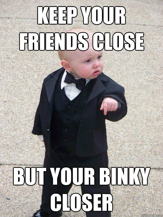 Keep your friends close  But your binky closer  Baby Godfather