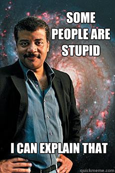 Some people are stupid i can explain that  Neil deGrasse Tyson