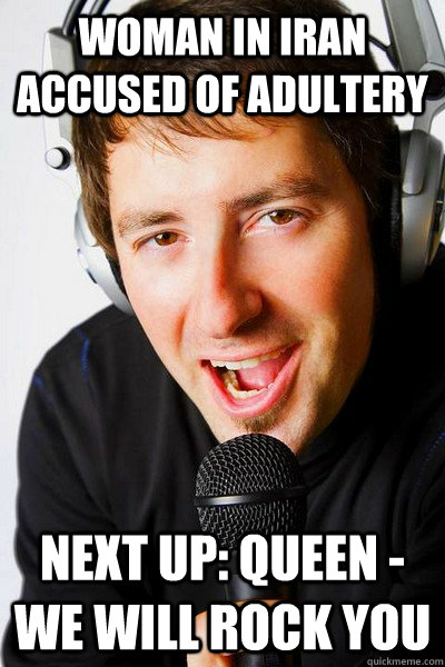 Woman in iran accused of adultery Next up: Queen - We Will Rock you  inappropriate radio DJ