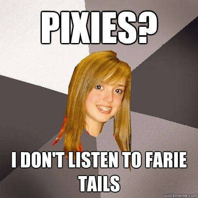 Pixies? I don't listen to farie tails  Musically Oblivious 8th Grader