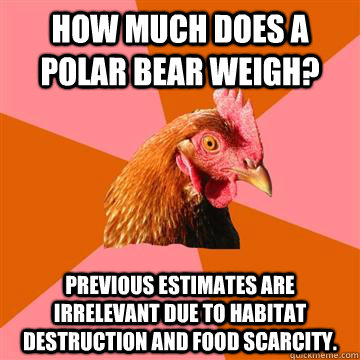 How much does a polar bear weigh? Previous estimates are irrelevant due to Habitat destruction and food scarcity. - How much does a polar bear weigh? Previous estimates are irrelevant due to Habitat destruction and food scarcity.  Anti-Joke Chicken