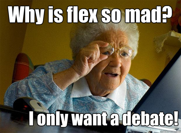 Why is flex so mad? I only want a debate!  Grandma finds the Internet