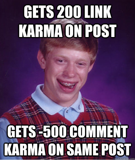 gets 200 link karma on post gets -500 comment karma on same post - gets 200 link karma on post gets -500 comment karma on same post  Bad Luck Brian