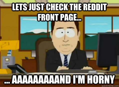 Lets just check the reddit front page... ... aaaaaaaaand I'm horny - Lets just check the reddit front page... ... aaaaaaaaand I'm horny  South Park Banker