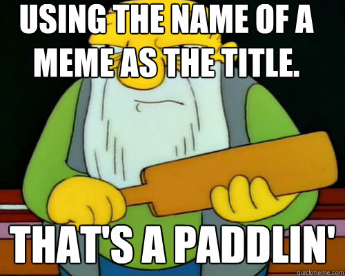 Using the name of a meme as the title. that's a paddlin'  