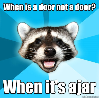 When is a door not a door?  When it's ajar  Lame Pun Coon