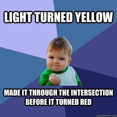 Light turned yellow made it through the intersection before it turned red  Success Kid