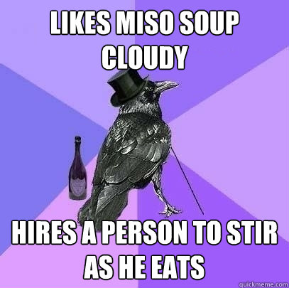 Likes miso soup cloudy Hires a person to stir as he eats  Rich Raven