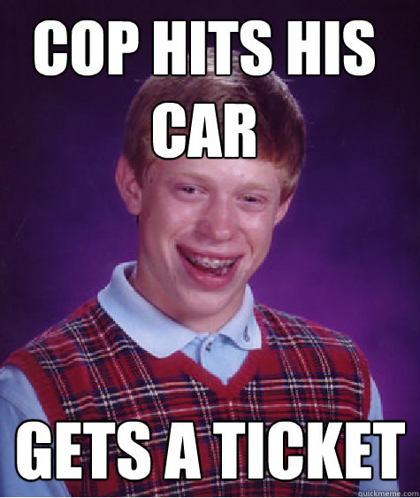 Cop hits his car Gets a ticket - Cop hits his car Gets a ticket  Bad Luck Brian