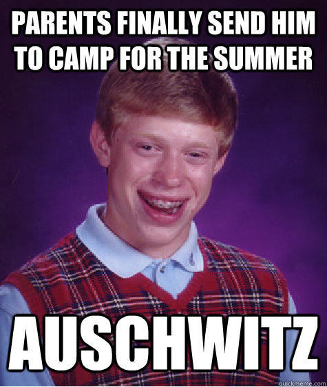 Parents finally send him to camp for the summer  Auschwitz   Bad Luck Brian