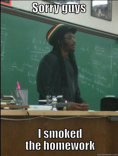               SORRY GUYS                 I SMOKED         THE HOMEWORK       Rasta Science Teacher