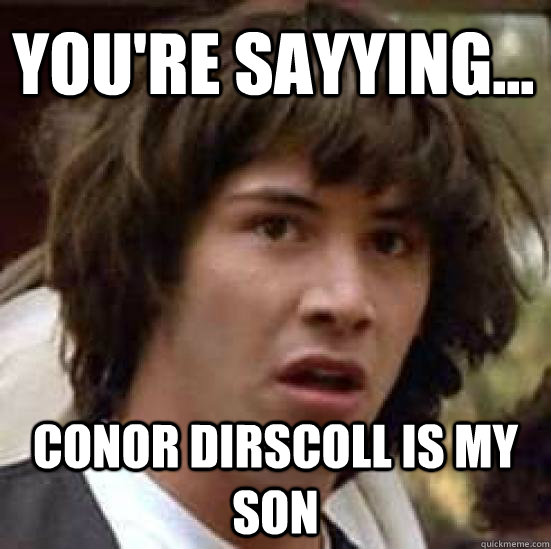 You're sayying... Conor Dirscoll is my son  conspiracy keanu