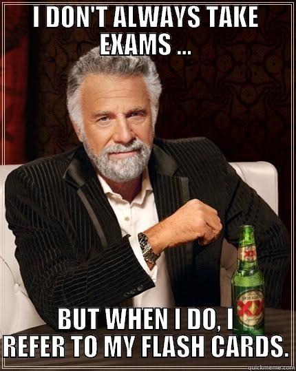 I DON'T ALWAYS TAKE EXAMS ... BUT WHEN I DO, I REFER TO MY FLASH CARDS. The Most Interesting Man In The World