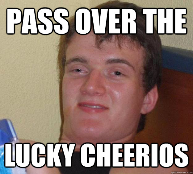 Pass over the Lucky Cheerios  10 Guy